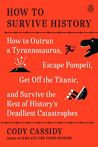 How to Survive History: How to Outrun a Tyrannosaurus, Escape Pompeii, Get Off the Titanic, and Survive the Rest of History's Deadliest Catastrophes