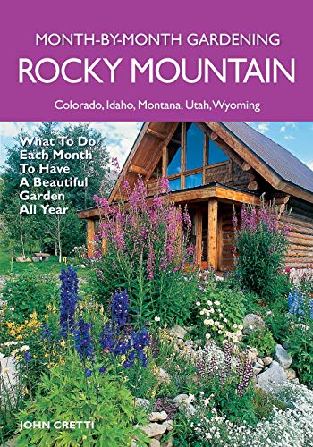 Rocky Mountain Month-By-Month Gardening: What to Do Each Month to Have A Beautiful Garden All Year - Colorado, Idaho, Montana, Utah, Wyoming