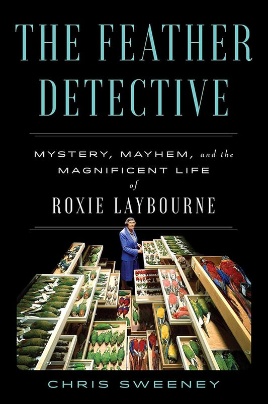 The Feather Detective: Mystery, Mayhem, and the Magnificent Life of Roxie Laybourne cover image